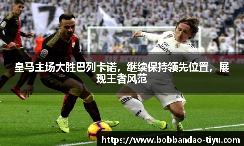 皇马主场大胜巴列卡诺，继续保持领先位置，展现王者风范