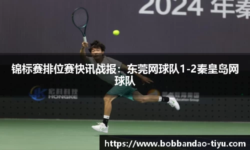 锦标赛排位赛快讯战报：东莞网球队1-2秦皇岛网球队