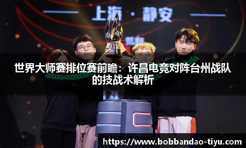 世界大师赛排位赛前瞻：许昌电竞对阵台州战队的技战术解析